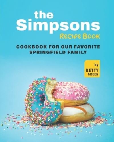 Cover for Betty Green · The Simpsons Recipe Book: Cookbook For Our Favorite Springfield Family (Paperback Bog) (2021)
