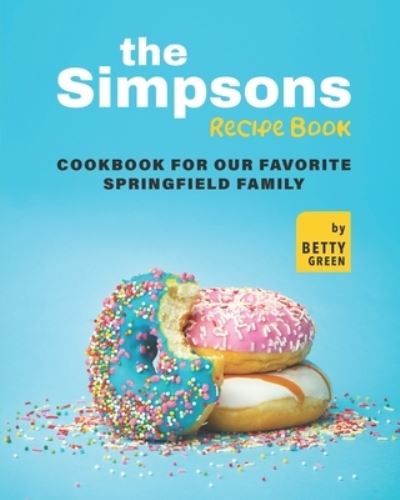 The Simpsons Recipe Book: Cookbook For Our Favorite Springfield Family - Betty Green - Bücher - Independently Published - 9798478838195 - 17. September 2021