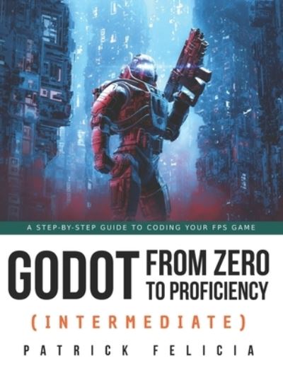 Cover for Patrick Felicia · Godot from Zero to Proficiency (Intermediate): A step-by-step guide to code your FPS with Godot (Paperback Book) (2021)