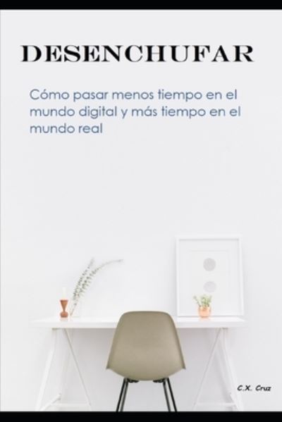 Desenchufar: Como pasar menos tiempo en el mundo digital y mas tiempo en el mundo real - C X Cruz - Books - Independently Published - 9798544887195 - July 27, 2021