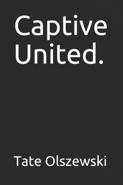 Captive United. - Tate Olszewski - Boeken - Independently Published - 9798618447195 - 26 februari 2020