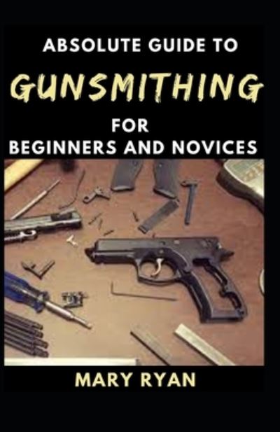 Cover for Mary Ryan · Absolute Guide To Gunsmithing For Beginners And Novices (Paperback Book) (2021)