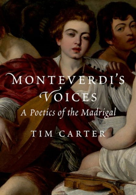 Carter, Tim (David G. Frey Distinguished Professor Emeritus of Music, David G. Frey Distinguished Professor Emeritus of Music, University of North Carolina at Chapel Hill) · Monteverdi's Voices: A Poetics of the Madrigal (Hardcover Book) (2024)