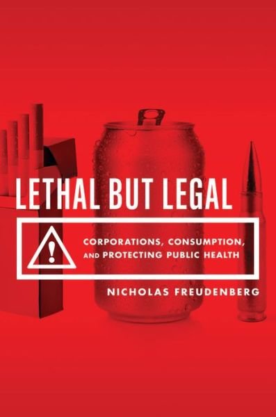Cover for Freudenberg, Nicholas (Distinguished Professor of Public Health, Hunter College, Distinguished Professor of Public Health, Hunter College, City University of New York) · Lethal But Legal: Corporations, Consumption, and Protecting Public Health (Hardcover Book) (2014)