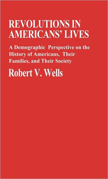 Cover for Robert V. Wells · Revolutions in Americans' Lives: A Demographic Perspective on the History of Americans, Their Families, and Their Society (Hardcover Book) (1982)