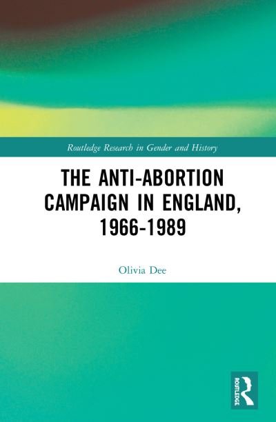 Cover for Dee, Olivia (Queen's University Belfast, Northern Ireland) · The Anti-Abortion Campaign in England, 1966-1989 - Routledge Research in Gender and History (Gebundenes Buch) (2019)