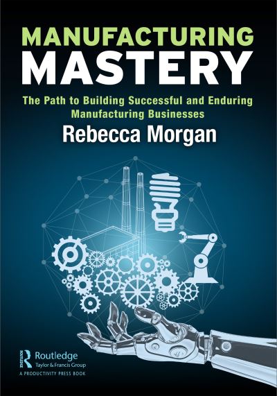 Cover for Rebecca Morgan · Manufacturing Mastery: The Path to Building Successful and Enduring Manufacturing Businesses (Hardcover Book) (2021)