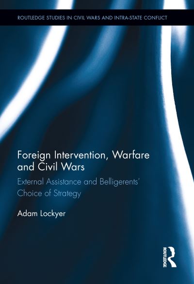 Cover for Lockyer, Adam (Macquarie University, Australia) · Foreign Intervention, Warfare and Civil Wars: External Assistance and Belligerents' Choice of Strategy - Routledge Studies in Civil Wars and Intra-State Conflict (Paperback Book) (2021)