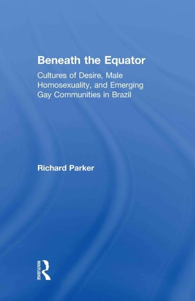 Cover for Richard Parker · Beneath the Equator: Cultures of Desire, Male Homosexuality, and Emerging Gay Communities in Brazil (Innbunden bok) (1998)