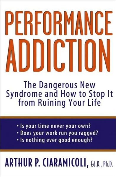 Performance Addiction: the Dangerous New Syndrome and How to Stop It from Ruining Your Life - Arthur P. Ciaramicoli - Kirjat - Wiley - 9780471471196 - keskiviikko 14. heinäkuuta 2004