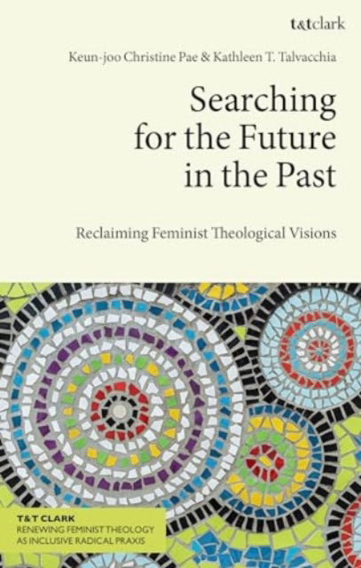 Cover for Keun-joo Christine Pae · Searching for the Future in the Past: Reclaiming Feminist Theological Visions - T&amp;T Clark Renewing Feminist Theology as Inclusive Radical Praxis (Pocketbok) (2024)