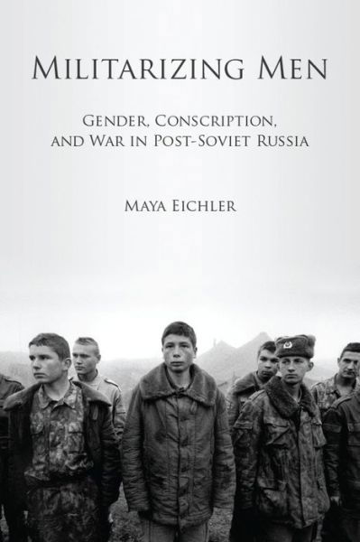 Militarizing Men: Gender, Conscription, and War in Post-Soviet Russia - Maya Eichler - Książki - Stanford University Press - 9780804776196 - 26 października 2011