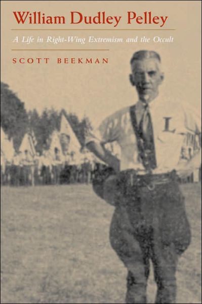 Scott Beekman · William Dudley Pelley: A Life in Right-Wing Extremism and the Occult - Religion and Politics (Hardcover Book) (2005)