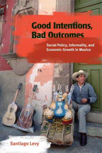 Cover for Santiago Levy · Good Intentions, Bad Outcomes: Social Policy, Informality, and Economic Growth in Mexico (Paperback Book) (2008)