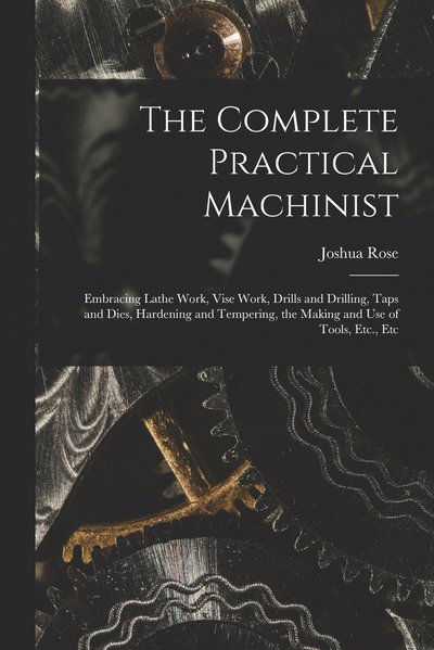 Complete Practical Machinist - Joshua Rose - Boeken - Creative Media Partners, LLC - 9781015489196 - 26 oktober 2022