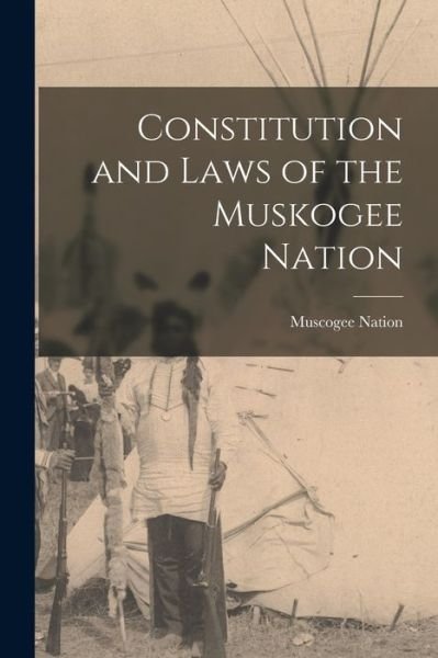 Cover for Muscogee (Creek) Nation · Constitution and Laws of the Muskogee Nation (Book) (2022)