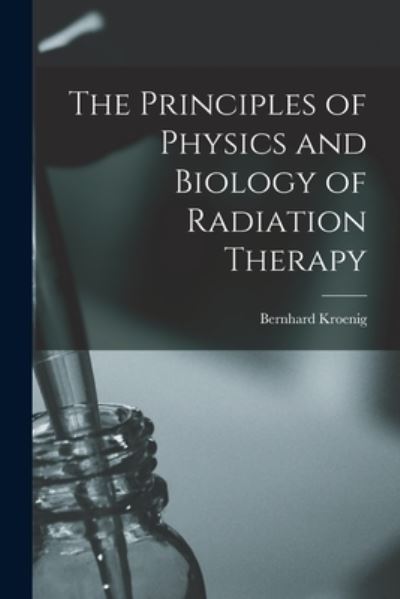 Cover for Bernhard Kroenig · Principles of Physics and Biology of Radiation Therapy (Bog) (2022)
