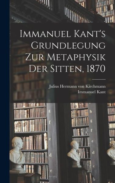 Immanuel Kant's Grundlegung Zur Metaphysik der Sitten 1870 - Immanuel Kant - Bøger - Creative Media Partners, LLC - 9781016945196 - 27. oktober 2022