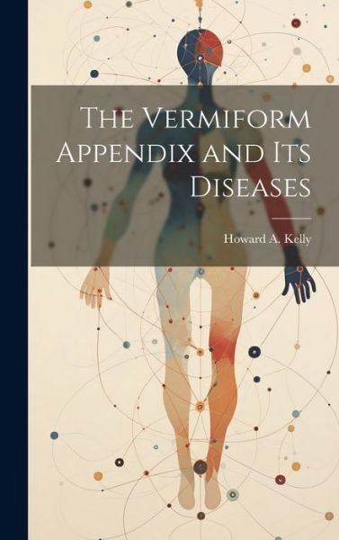 Cover for Howard A. 1858-1943 Kelly · Vermiform Appendix and Its Diseases (Buch) (2023)