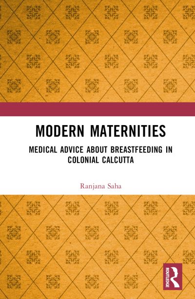 Cover for Saha, Ranjana (Manipal Academy of Higher Education, India) · Modern Maternities: Medical Advice about Breastfeeding in Colonial Calcutta (Gebundenes Buch) (2023)