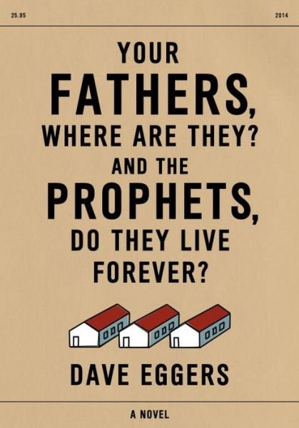 Cover for Dave Eggers · Your Fathers, Where Are They? and the Prophets, Do They Live Forever? (Inbunden Bok) (2014)