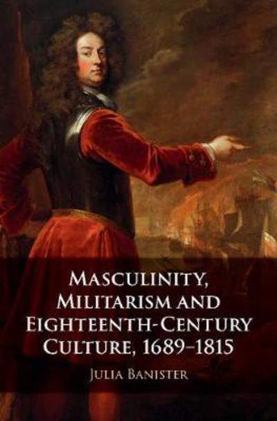 Cover for Banister, Julia (Leeds Beckett University) · Masculinity, Militarism and Eighteenth-Century Culture, 1689–1815 (Hardcover Book) (2018)