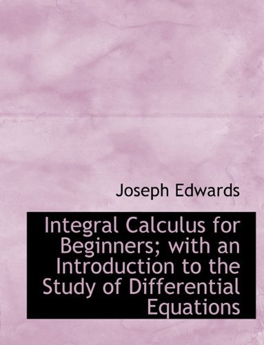 Integral Calculus for Beginners; With an Introduction to the Study of Differential Equations - Joseph Edwards - Livros - BiblioLife - 9781116568196 - 11 de novembro de 2009