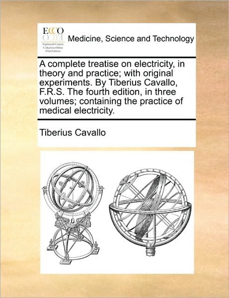 Cover for Tiberius Cavallo · A Complete Treatise on Electricity, in Theory and Practice; with Original Experiments. by Tiberius Cavallo, F.r.s. the Fourth Edition, in Three Volumes; (Paperback Book) (2010)