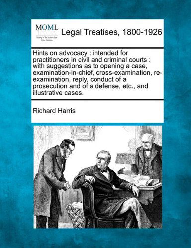 Hints on Advocacy: Intended for Practitioners in Civil and Criminal Courts : with Suggestions As to Opening a Case, Examination-in-chief, ... of a Defense, Etc., and Illustrative Cases. - Richard Harris - Kirjat - Gale, Making of Modern Law - 9781240036196 - torstai 23. joulukuuta 2010