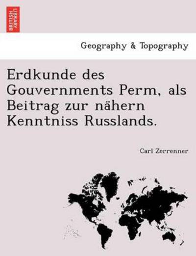 Cover for Carl Zerrenner · Erdkunde Des Gouvernments Perm, Als Beitrag Zur Na Hern Kenntniss Russlands. (Paperback Book) (2011)