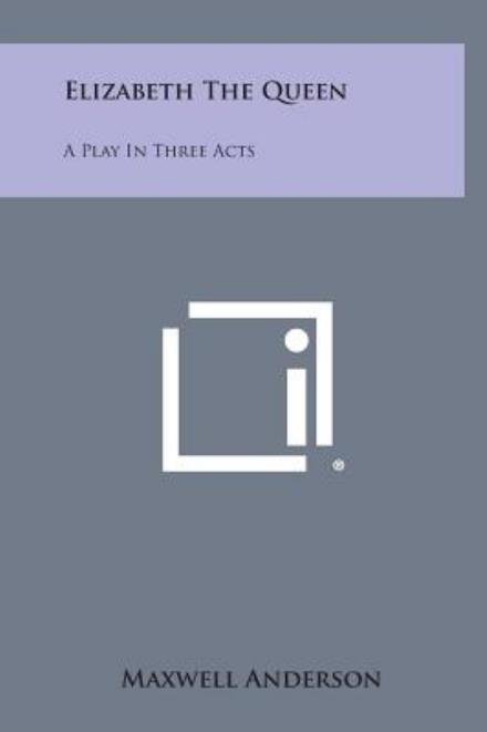 Cover for Maxwell Anderson · Elizabeth the Queen: a Play in Three Acts (Inbunden Bok) (2013)