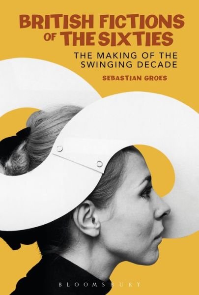 Cover for Groes, Dr Sebastian (University of Roehampton, London) · British Fictions of the Sixties: The Making of the Swinging Decade (Paperback Bog) (2017)