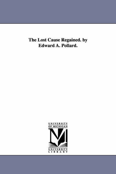 Cover for Michigan Historical Reprint Series · The Lost Cause Regained. by Edward A. Pollard. (Paperback Book) (2006)
