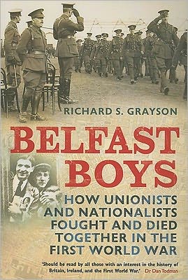 Cover for Grayson, Professor Richard S. (Golsmiths University, UK) · Belfast Boys: How Unionists and Nationalists Fought and Died Together in the First World War (Paperback Book) (2010)