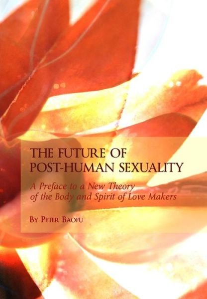 Cover for Baofu, Peter, Phd · The Future of Post-human Sexuality: a Preface to a New Theory of the Body and Spirit of Love Makers (Hardcover Book) (2010)