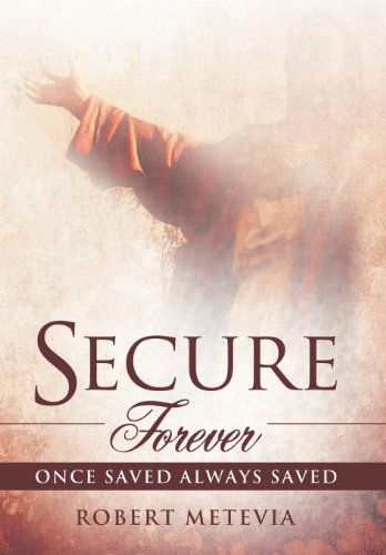 Secure Forever: Once Saved Always Saved - Robert Metevia - Books - WestBow Press A Division of Thomas Nelso - 9781449745196 - June 20, 2012