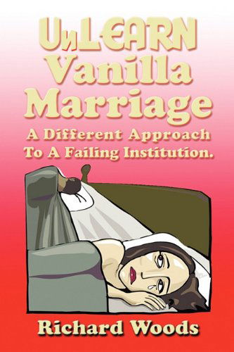 Cover for Richard Woods · Unlearn Vanilla Marriage: a Different Approach to a Failing Institution (Paperback Book) (2011)