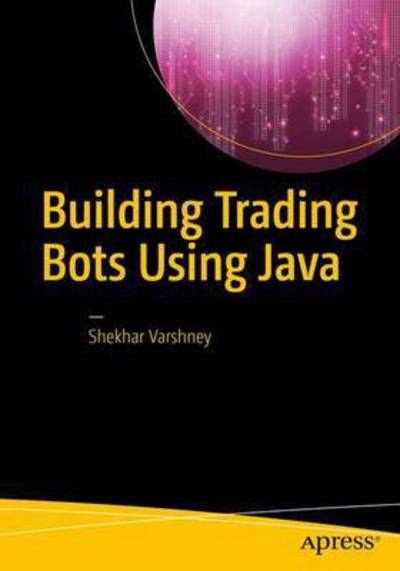 Cover for Shekhar Varshney · Building Trading Bots Using Java (Paperback Book) [1st edition] (2016)