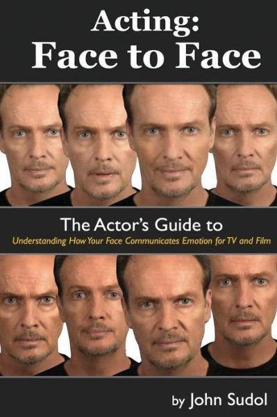 Acting Face to Face: the Actor's Guide to Understanding How Your Face Communicates Emotion for TV and Film - John Sudol - Boeken - Createspace - 9781490561196 - 15 mei 2013