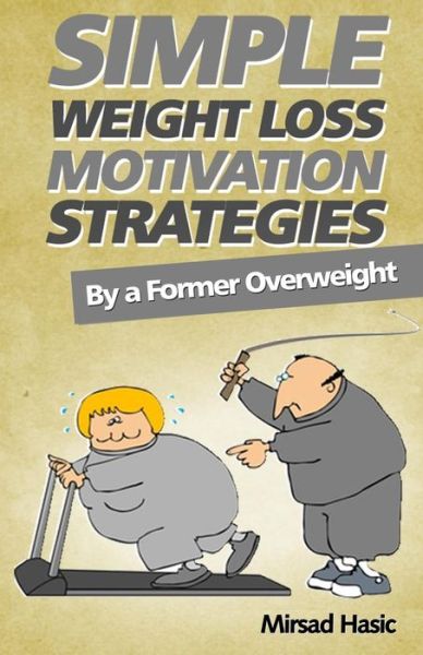 Cover for Mirsad Hasic · Simple Weight Loss Motivation Strategies: the Best Quick and Easy Ways Get Rid of Your Extra Pounds, Increase Your Motivation and Stay Healthy! (Paperback Book) (2013)