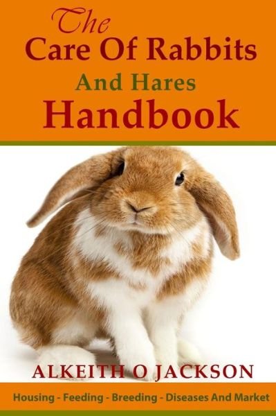 Cover for Alkeith O Jackson · The Care of Rabbits and Hares Handbook: Your Guide to Housing - Feeding - Breeding - Diseases and Market (Pocketbok) (2014)