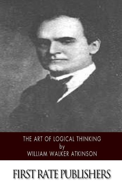 The Art of Logical Thinking - William Walker Atkinson - Książki - Createspace - 9781508749196 - 6 marca 2015