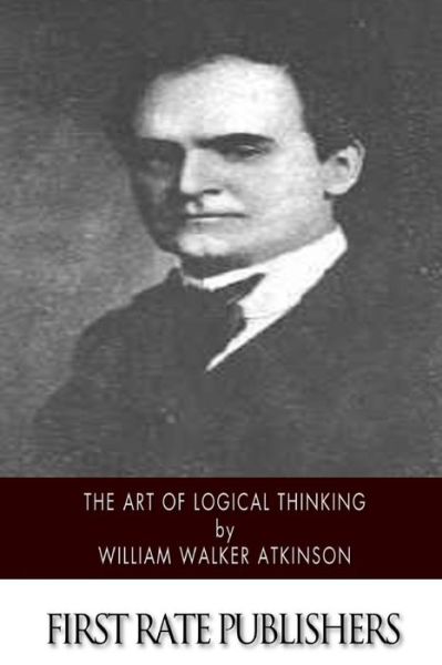 The Art of Logical Thinking - William Walker Atkinson - Books - Createspace - 9781508749196 - March 6, 2015