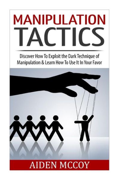 Manipulation Tactics: Discover How to Exploit the Dark Technique of Manipulation & Learn How to Use It in Your Favor - Aiden Mccoy - Livros - Createspace - 9781511776196 - 20 de abril de 2015