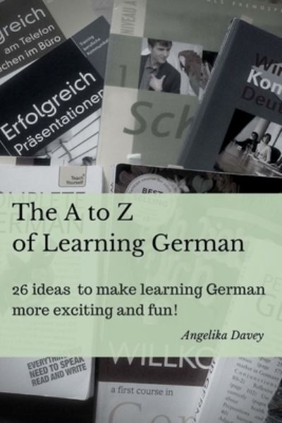 Cover for Angelika Davey · The A to Z of Learning German: 26 ideas to make learning German more exciting and fun! (Taschenbuch) (2015)