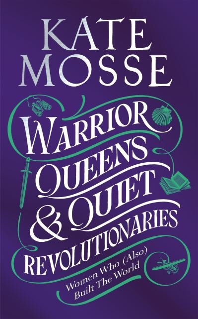 Cover for Kate Mosse · Warrior Queens &amp; Quiet Revolutionaries: How Women (Also) Built the World (Hardcover Book) (2022)