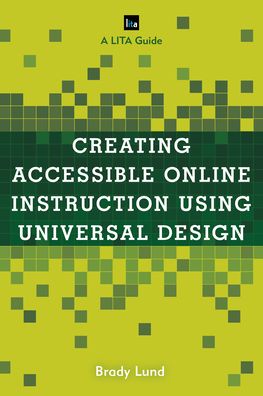 Creating Accessible Online Instruction Using Universal Design Principles: A LITA Guide - LITA Guides - Brady Lund - Bøger - Bloomsbury Publishing Plc - 9781538139196 - 28. september 2020