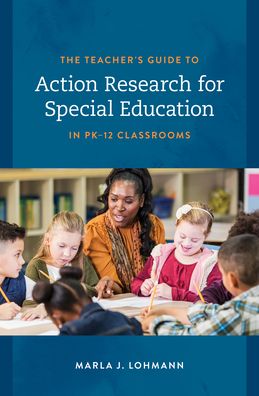 Cover for Lohmann, Marla J., author of The Teacher's Guide to Action Research for Special Education in P · The Teacher's Guide to Action Research for Special Education in PK–12 Classrooms (Hardcover Book) (2023)