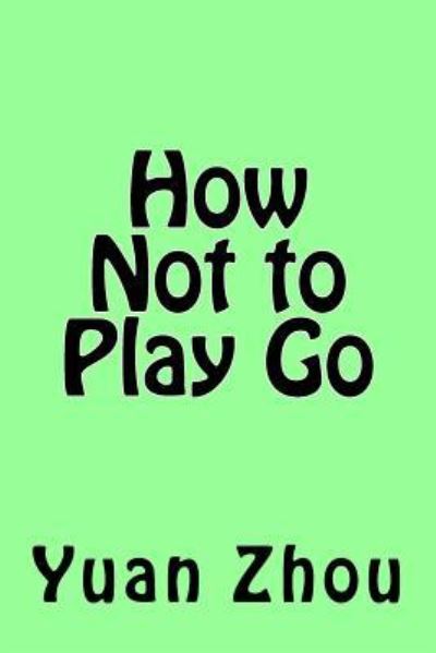 Cover for Yuan Zhou · How Not to Play Go (Paperback Book) (2017)