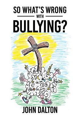 Cover for John Dalton · So What's Wrong with Bullying? (Paperback Book) (2018)